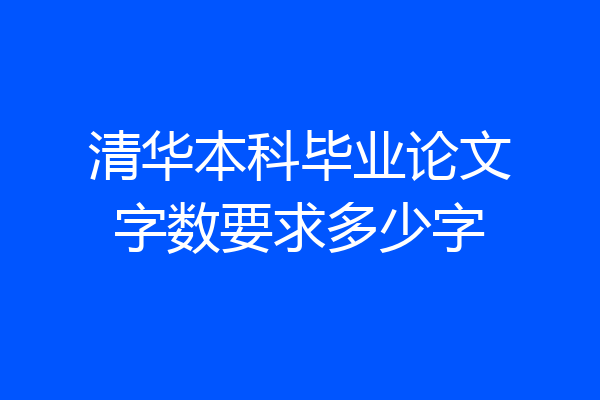 清华本科毕业论文字数要求多少字