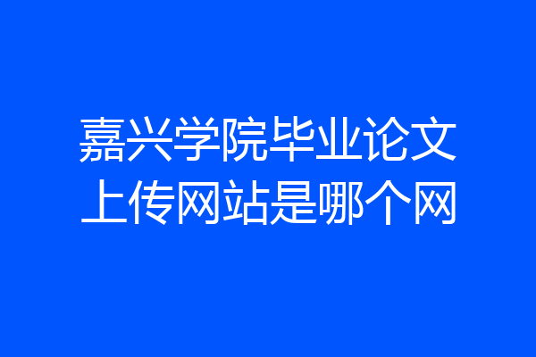 嘉兴学院毕业论文上传网站是哪个网