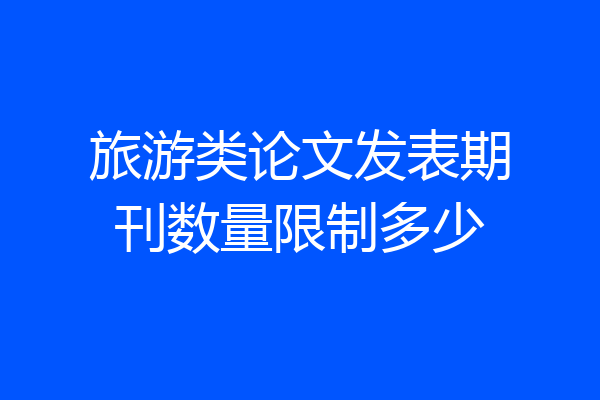 旅游类论文发表期刊数量限制多少