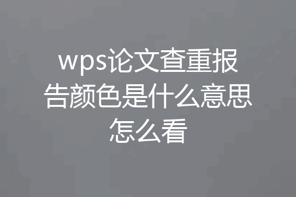 wps论文查重报告颜色是什么意思怎么看