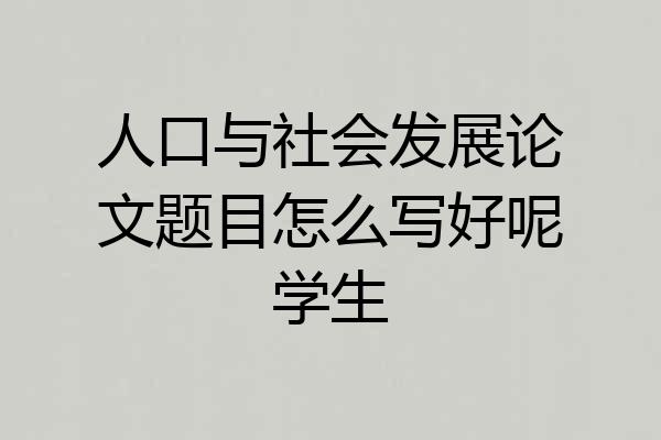 人口与社会发展论文题目怎么写好呢学生