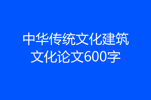 中华传统文化建筑文化论文600字