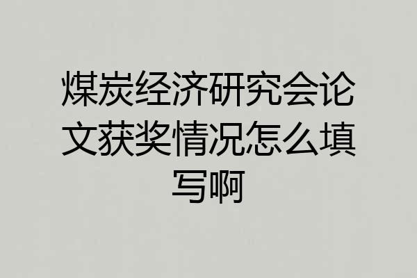 煤炭经济研究会论文获奖情况怎么填写啊