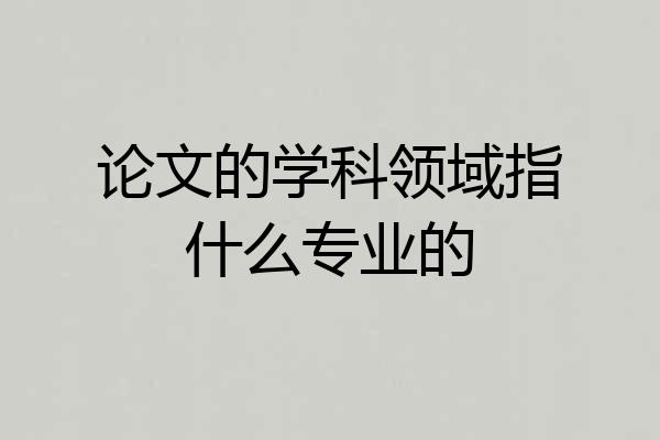 论文的学科领域指什么专业的