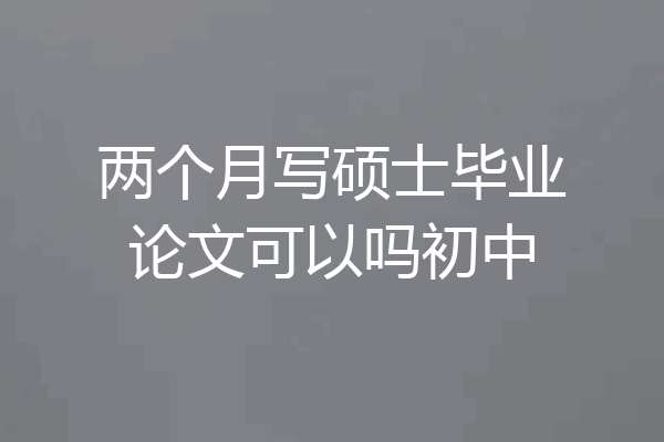 两个月写硕士毕业论文可以吗初中