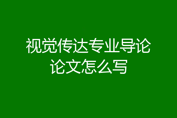 视觉传达专业导论论文怎么写