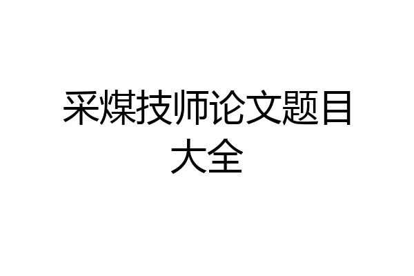 采煤技师论文题目大全