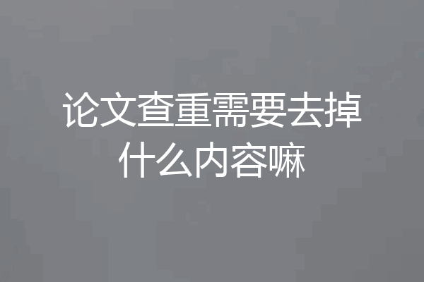 论文查重需要去掉什么内容嘛