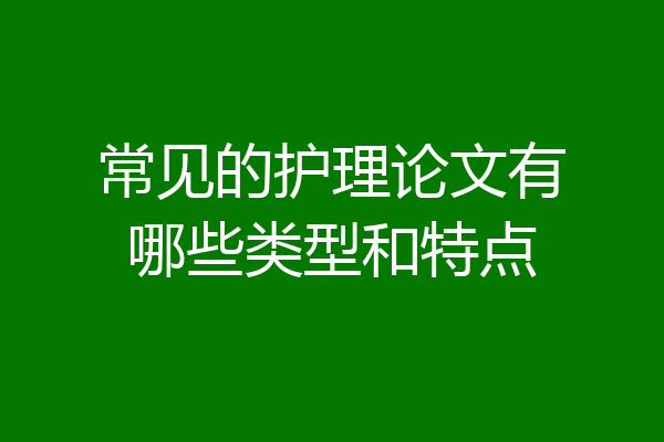 常见的护理论文有哪些类型和特点