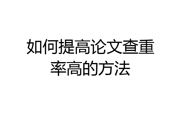 如何提高论文查重率高的方法