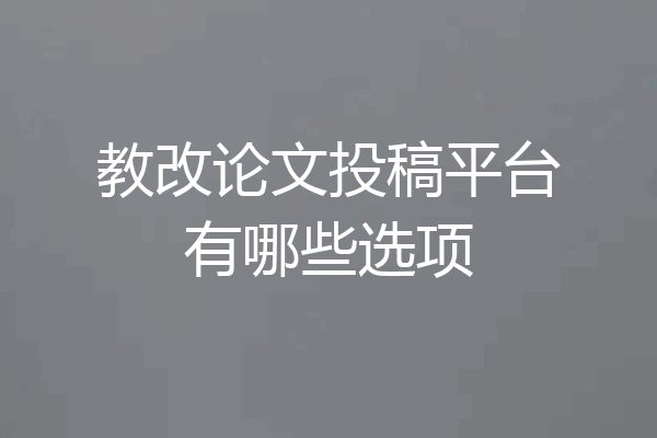 教改论文投稿平台有哪些选项