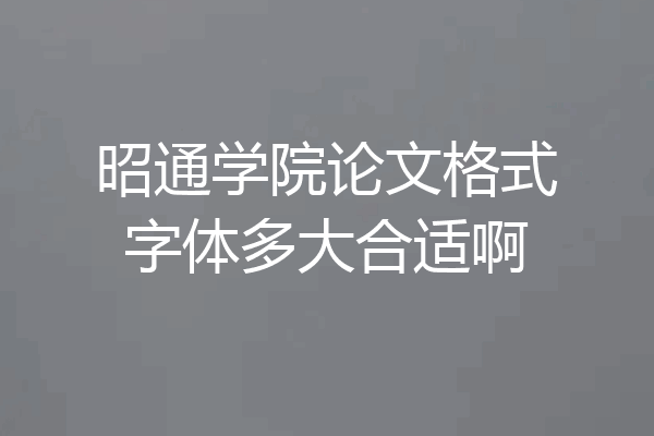 昭通学院论文格式字体多大合适啊