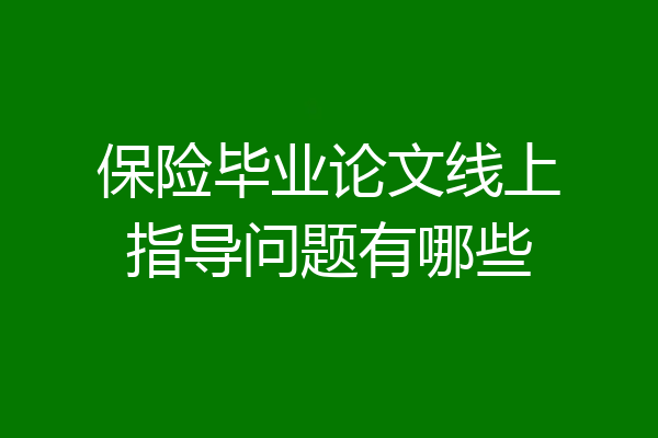 保险毕业论文线上指导问题有哪些