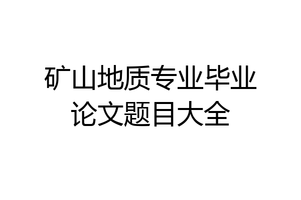 矿山地质专业毕业论文题目大全