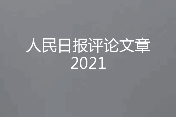 人民日报评论文章2021