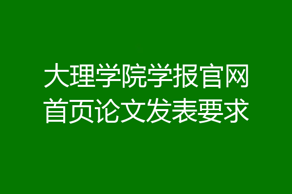 大理学院学报官网首页论文发表要求