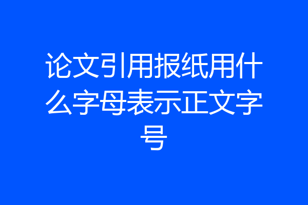 论文引用报纸用什么字母表示正文字号