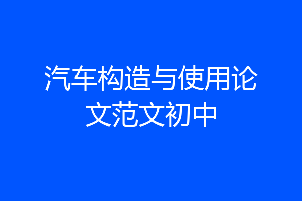 汽车构造与使用论文范文初中