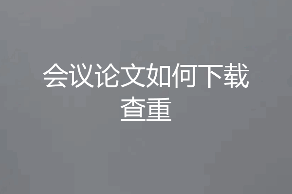 会议论文如何下载查重