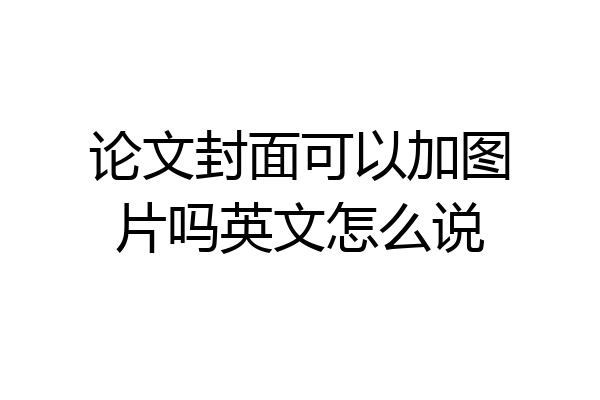 论文封面可以加图片吗英文怎么说