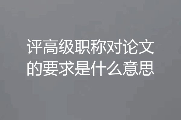 评高级职称对论文的要求是什么意思