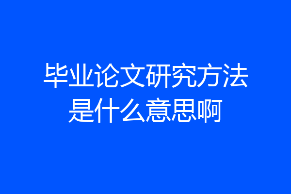 毕业论文研究方法是什么意思啊