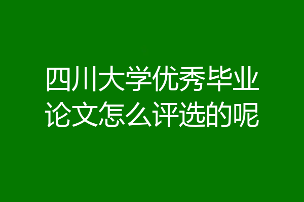 四川大学优秀毕业论文怎么评选的呢