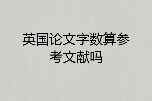 英国论文字数算参考文献吗