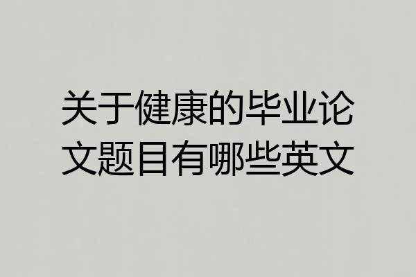 关于健康的毕业论文题目有哪些英文