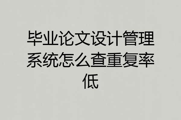 毕业论文设计管理系统怎么查重复率低