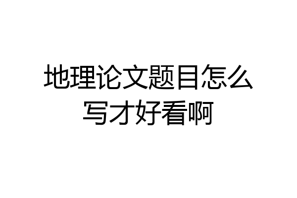 地理论文题目怎么写才好看啊