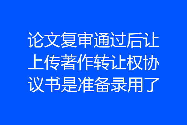 论文复审通过后让上传著作转让权协议书是准备录用了