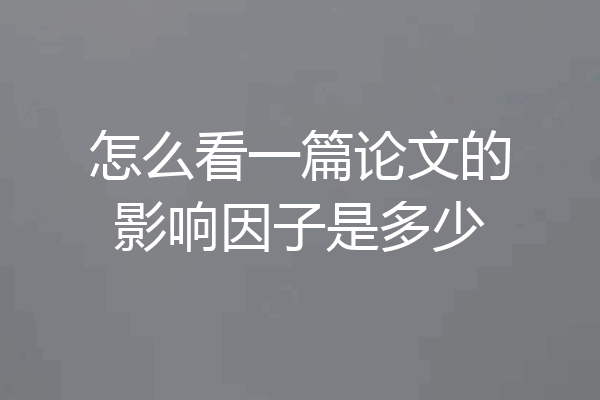 怎么看一篇论文的影响因子是多少