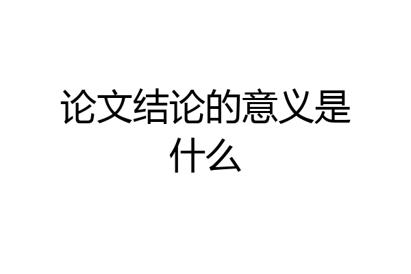 论文结论的意义是什么