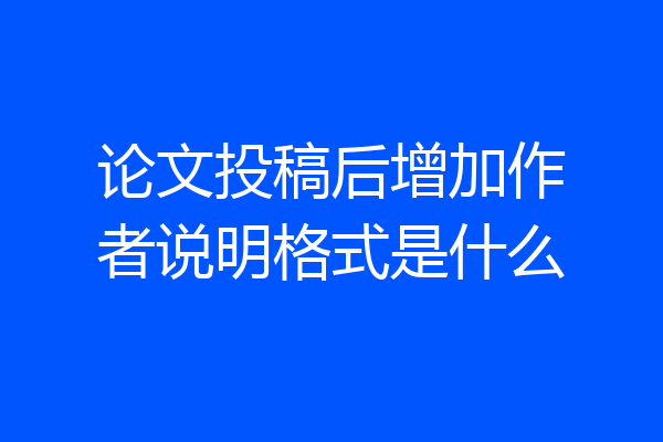 论文投稿后增加作者说明格式是什么