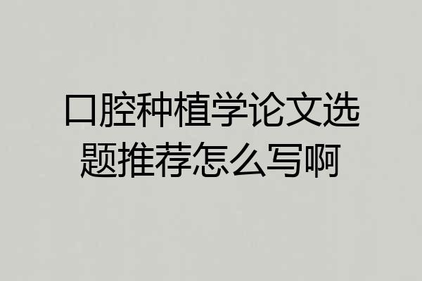 口腔种植学论文选题推荐怎么写啊