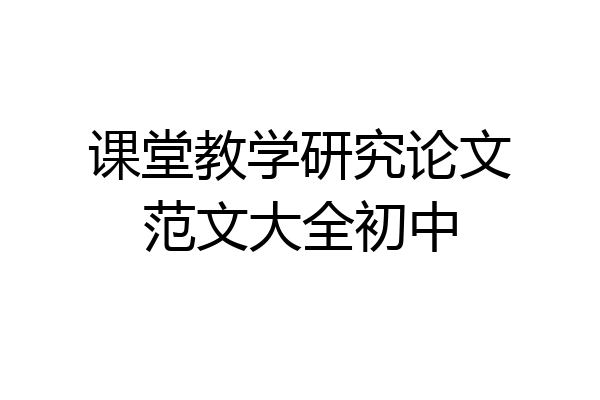 课堂教学研究论文范文大全初中