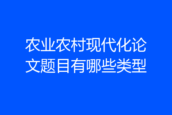 农业农村现代化论文题目有哪些类型