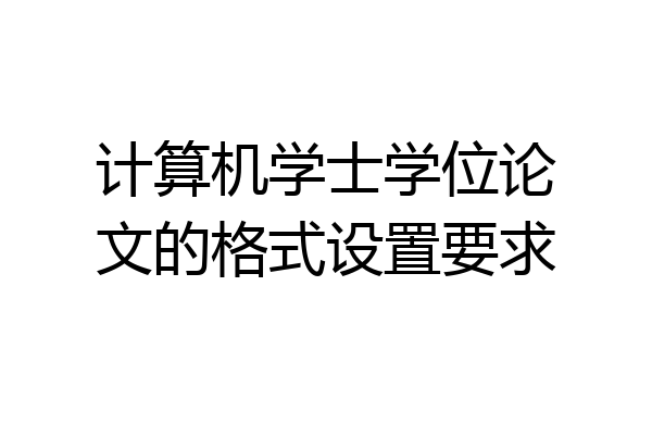 计算机学士学位论文的格式设置要求