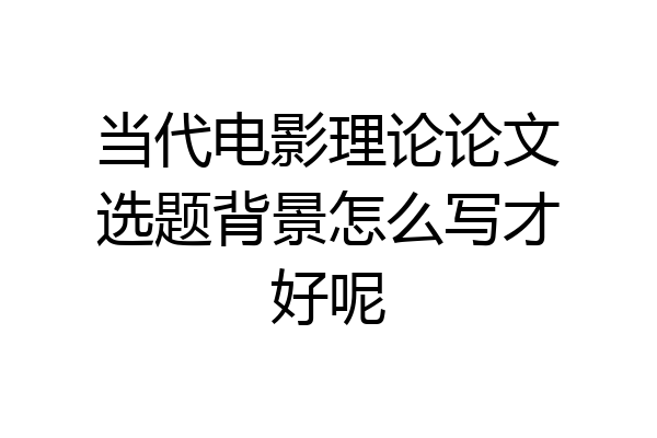 当代电影理论论文选题背景怎么写才好呢