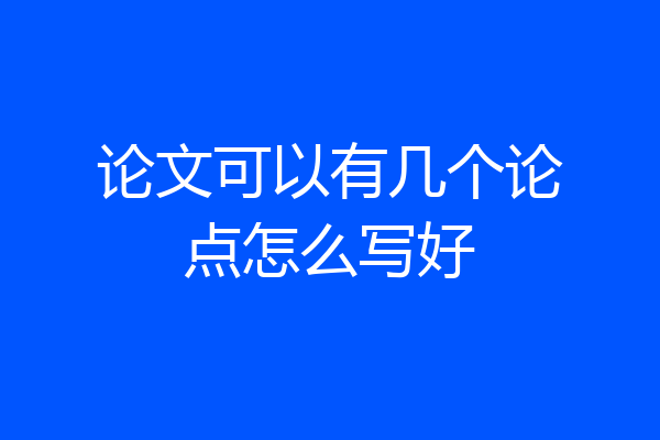论文可以有几个论点怎么写好