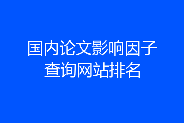 国内论文影响因子查询网站排名