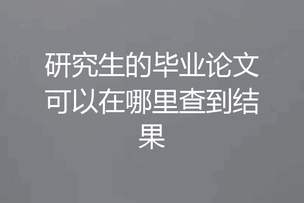 研究生的毕业论文可以在哪里查到结果