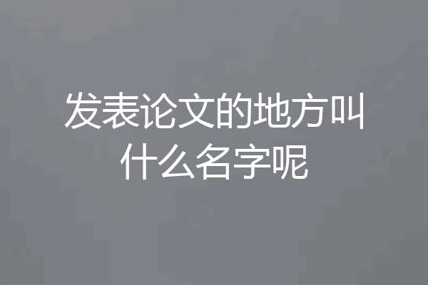 发表论文的地方叫什么名字呢