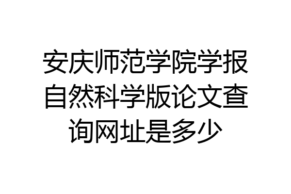 安庆师范学院学报自然科学版论文查询网址是多少