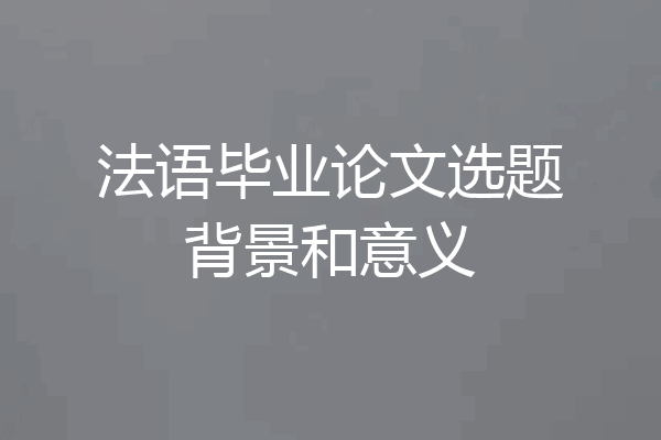 法语毕业论文选题背景和意义
