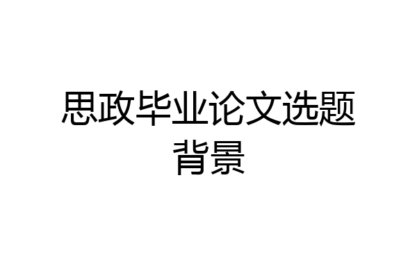 思政毕业论文选题背景