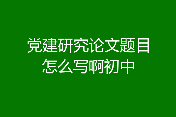 党建研究论文题目怎么写啊初中