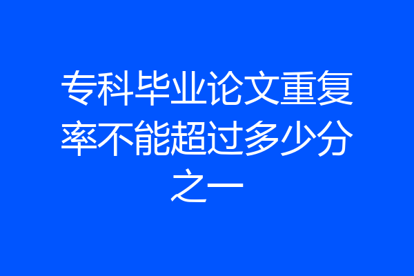 专科毕业论文重复率不能超过多少分之一