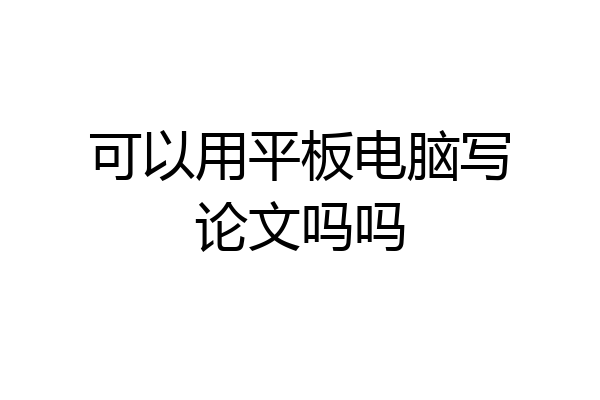 可以用平板电脑写论文吗吗